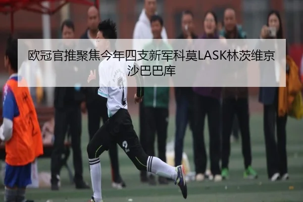 欧冠官推聚焦今年四支新军科莫LASK林茨维京沙巴巴库