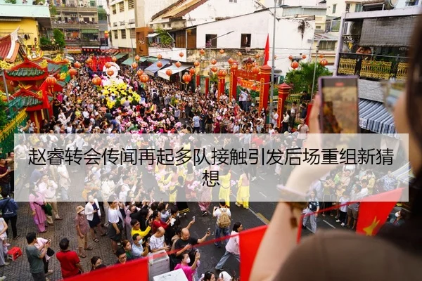赵睿转会传闻再起多队接触引发后场重组新猜想